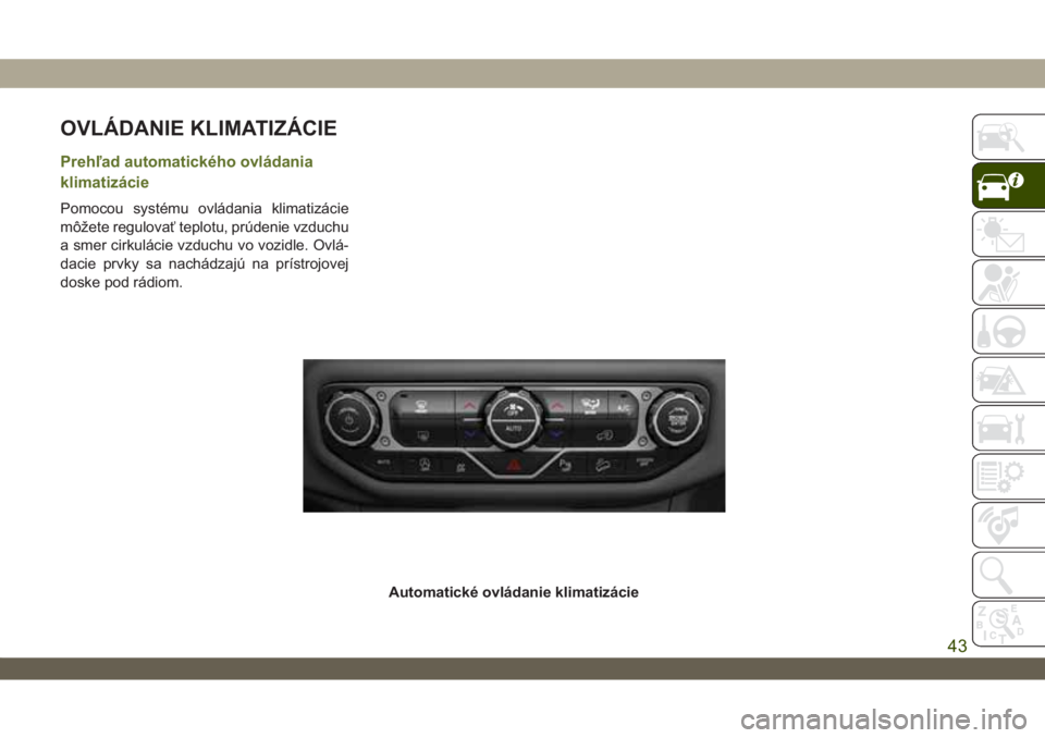 JEEP WRANGLER UNLIMITED 2019 Návod na použitie a údržbu (in Slovakian) OVLÁDANIE KLIMATIZÁCIE
Prehľad automatického ovládania
klimatizácie
Pomocou systému ovládania klimatizácie
môžete regulovať teplotu, prúdenie vzduchu
a smer cirkulácie vzduchu vo vozidle JEEP WRANGLER UNLIMITED 2019 Návod na použitie a údržbu (in Slovakian) OVLÁDANIE KLIMATIZÁCIE
Prehľad automatického ovládania
klimatizácie
Pomocou systému ovládania klimatizácie
môžete regulovať teplotu, prúdenie vzduchu
a smer cirkulácie vzduchu vo vozidle