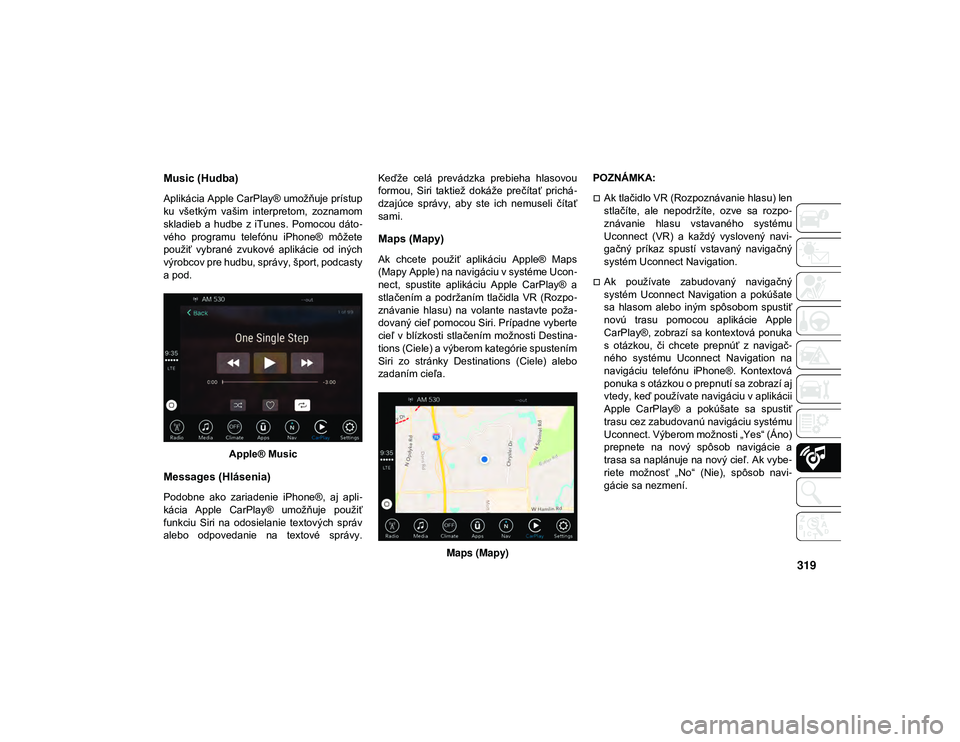JEEP WRANGLER UNLIMITED 2020  Návod na použitie a údržbu (in Slovakian) 319
Music (Hudba) 
Aplikácia Apple CarPlay® umožňuje prístup
ku  všetkým  vašim  interpretom,  zoznamom
skladieb  a  hudbe  z  iTunes.  Pomocou  dáto-
vého  programu  telefónu  iPhone®  m
