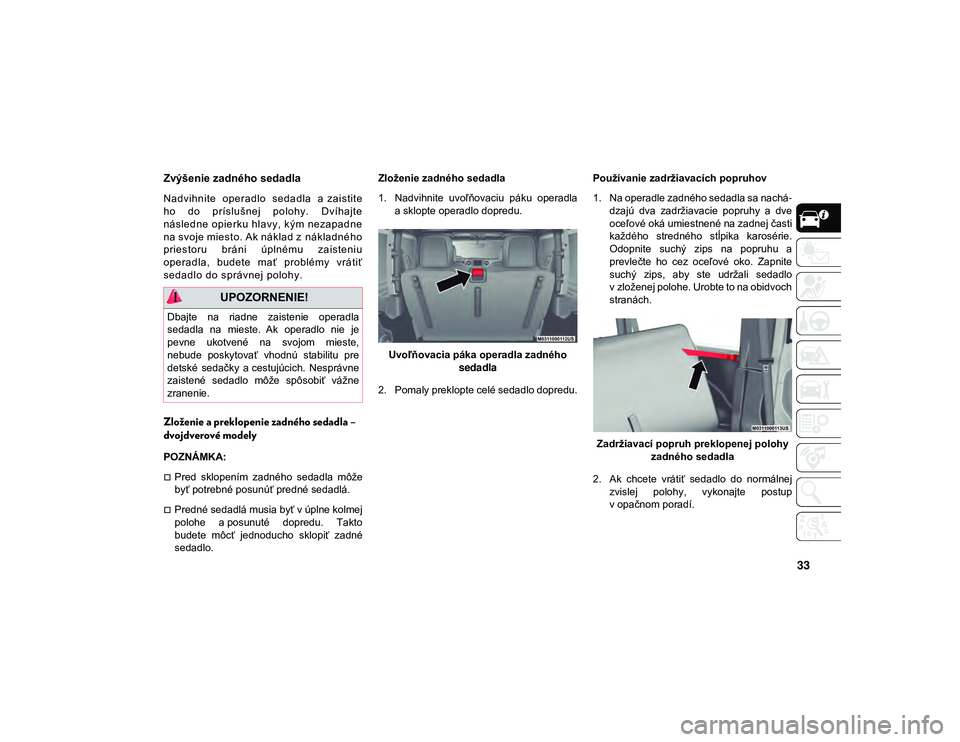 JEEP WRANGLER UNLIMITED 2020  Návod na použitie a údržbu (in Slovakian) 33
Zvýšenie zadného sedadla
Nadvihn ite  oper adlo  seda dla  a zai stit e
ho  do  p ríslu šnej  po lohy.  Dvíhajt e
násled ne opie rku hl avy, k ým nezapad ne
na svoje miest o. Ak náklad z n