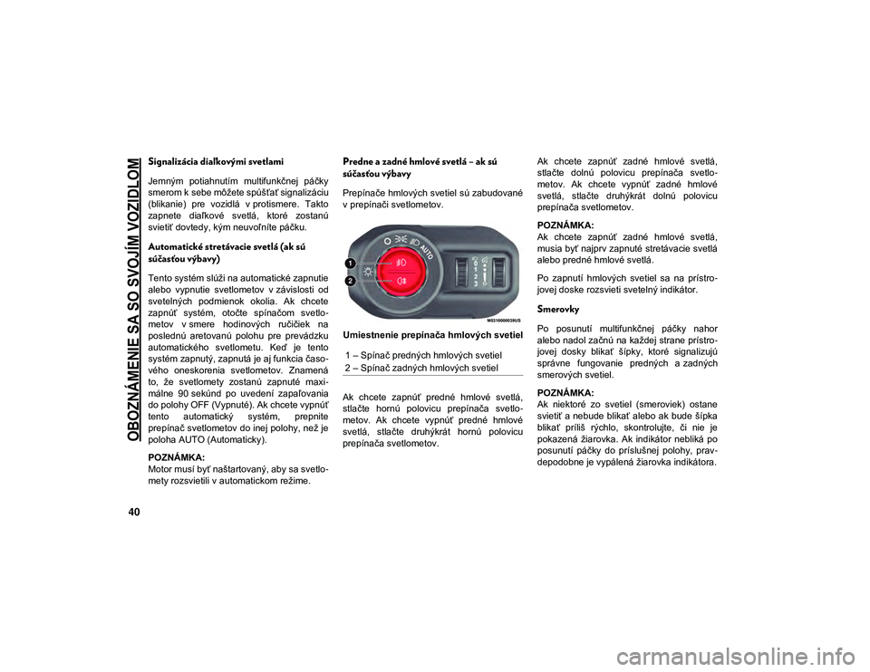 JEEP WRANGLER UNLIMITED 2021  Návod na použitie a údržbu (in Slovakian) 
OBOZNÁMENIE SA SO SVOJÍM VOZIDLOM

40
Signalizácia diaľkovými svetlami  
Jemným  potiahnutím  multifunkčnej  páčky
smerom k sebe môžete spúšťať signalizáciu
(blikanie)  pre  vozidlá