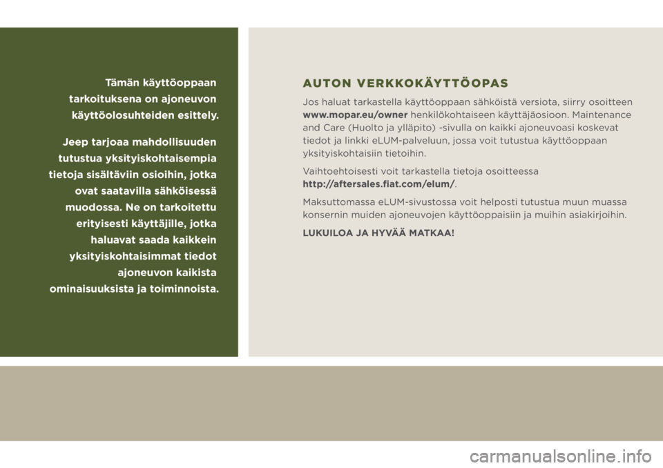 JEEP WRANGLER UNLIMITED 2018  Käyttö- ja huolto-ohjekirja (in in Finnish) Tämän käyttöoppaan 
tarkoituksena on ajoneuvon 
käyttöolosuhteiden esittely.
Jeep tarjoaa mahdollisuuden 
tutustua yksityiskohtaisempia 
tietoja sisältäviin osioihin, jotka 
ovat saatavilla s