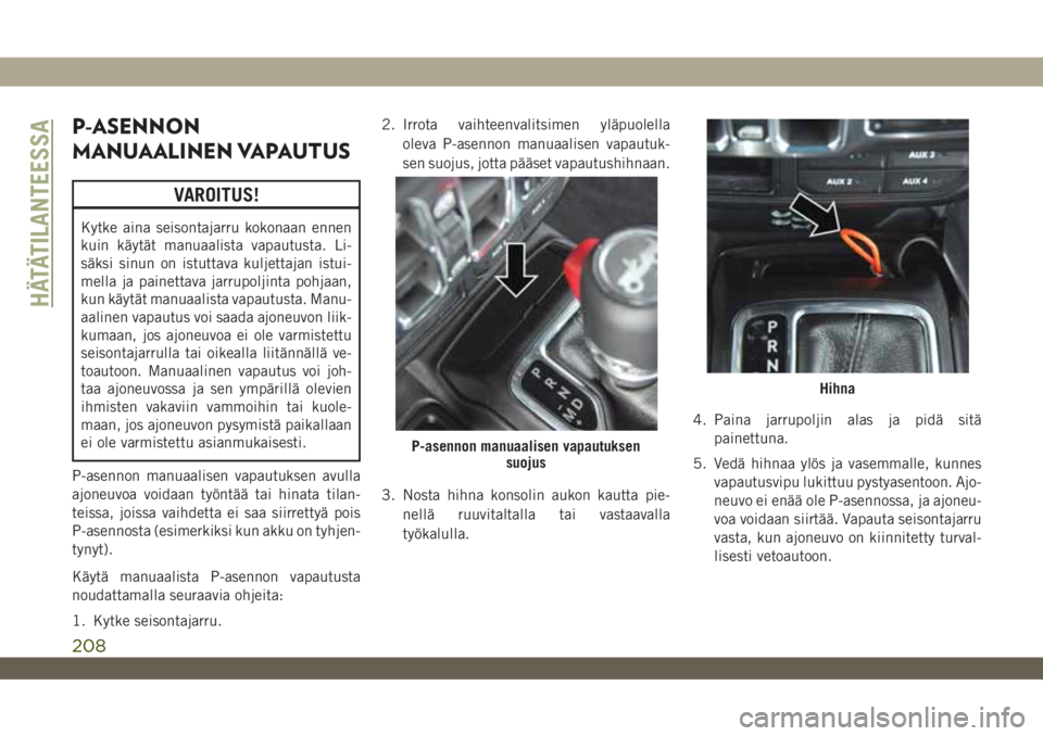 JEEP WRANGLER UNLIMITED 2019 Käyttö- ja huolto-ohjekirja (in in Finnish) P-ASENNON
MANUAALINEN VAPAUTUS
VAROITUS!
Kytke aina seisontajarru kokonaan ennen
kuin käytät manuaalista vapautusta. Li-
säksi sinun on istuttava kuljettajan istui-
mella ja painettava jarrupoljint JEEP WRANGLER UNLIMITED 2019 Käyttö- ja huolto-ohjekirja (in in Finnish) P-ASENNON
MANUAALINEN VAPAUTUS
VAROITUS!
Kytke aina seisontajarru kokonaan ennen
kuin käytät manuaalista vapautusta. Li-
säksi sinun on istuttava kuljettajan istui-
mella ja painettava jarrupoljint
