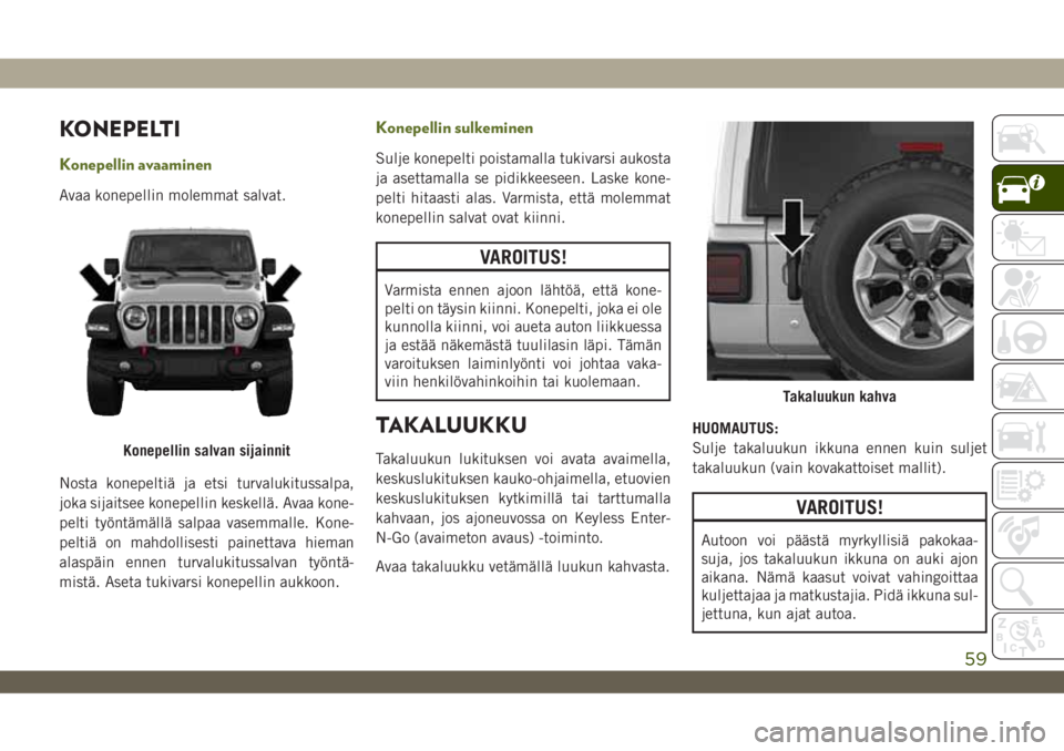 JEEP WRANGLER UNLIMITED 2019 Käyttö- ja huolto-ohjekirja (in in Finnish) KONEPELTI
Konepellin avaaminen
Avaa konepellin molemmat salvat.
Nosta konepeltiä ja etsi turvalukitussalpa,
joka sijaitsee konepellin keskellä. Avaa kone-
pelti työntämällä salpaa vasemmalle. Ko JEEP WRANGLER UNLIMITED 2019 Käyttö- ja huolto-ohjekirja (in in Finnish) KONEPELTI
Konepellin avaaminen
Avaa konepellin molemmat salvat.
Nosta konepeltiä ja etsi turvalukitussalpa,
joka sijaitsee konepellin keskellä. Avaa kone-
pelti työntämällä salpaa vasemmalle. Ko