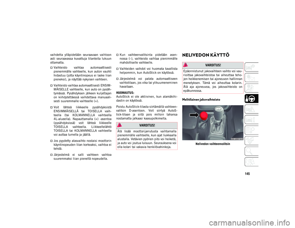 JEEP WRANGLER UNLIMITED 2020 Käyttö- ja huolto-ohjekirja (in in Finnish) 145
vaihdetta ylläpidetään seuraavaan vaihtoon
asti seuraavassa kuvattuja tilanteita lukuun
ottamatta.
Vaihteisto vaihtaa automaattisesti
pienemmälle vaihteelle, kun auton vauhti
hi JEEP WRANGLER UNLIMITED 2020 Käyttö- ja huolto-ohjekirja (in in Finnish) 145
vaihdetta ylläpidetään seuraavaan vaihtoon
asti seuraavassa kuvattuja tilanteita lukuun
ottamatta.
Vaihteisto vaihtaa automaattisesti
pienemmälle vaihteelle, kun auton vauhti
hi