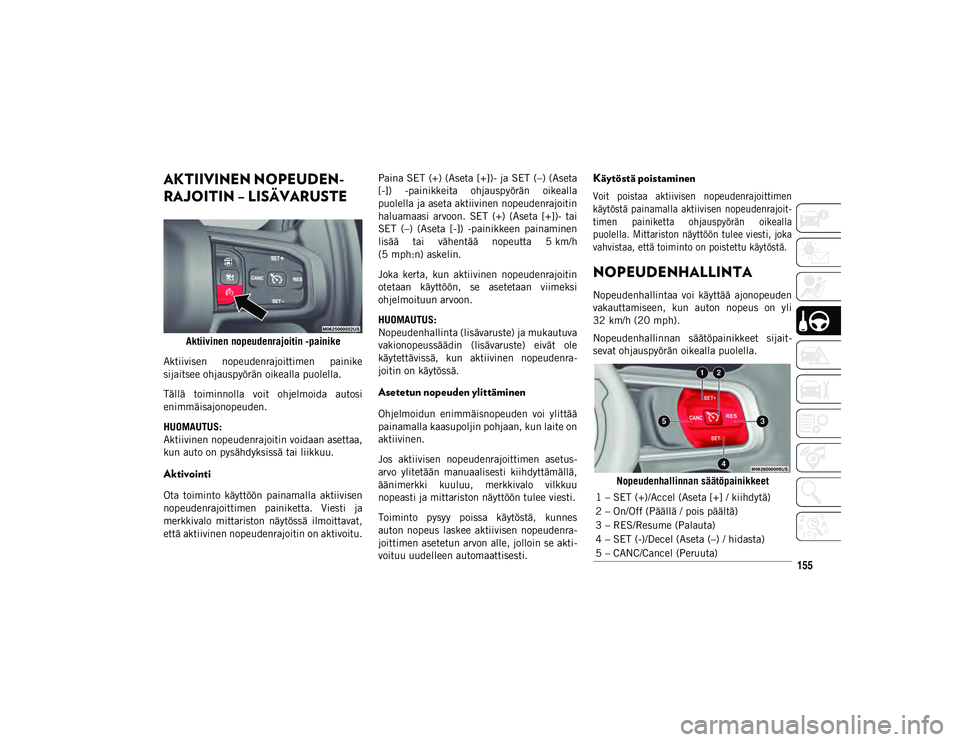 JEEP WRANGLER UNLIMITED 2020 Käyttö- ja huolto-ohjekirja (in in Finnish) 155
AKTIIVINEN NOPEUDEN-
RAJOITIN – LISÄVARUSTE
Aktiivinen nopeudenrajoitin -painike
Aktiivisen nopeudenrajoittimen painike
sijaitsee ohjauspyörän oikealla puolella.
Tällä toiminnolla voit JEEP WRANGLER UNLIMITED 2020 Käyttö- ja huolto-ohjekirja (in in Finnish) 155
AKTIIVINEN NOPEUDEN-
RAJOITIN – LISÄVARUSTE
Aktiivinen nopeudenrajoitin -painike
Aktiivisen nopeudenrajoittimen painike
sijaitsee ohjauspyörän oikealla puolella.
Tällä toiminnolla voit