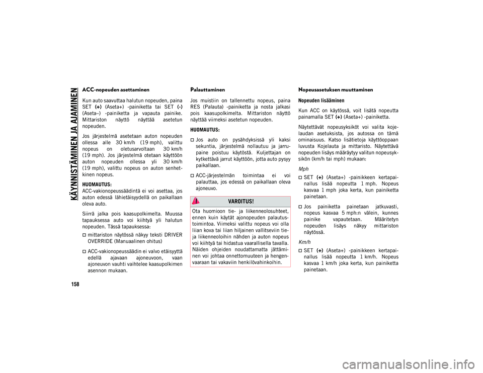 JEEP WRANGLER UNLIMITED 2020 Käyttö- ja huolto-ohjekirja (in in Finnish) KÄYNNISTÄMINEN JA AJAMINEN
158
ACC-nopeuden asettaminen
Kun auto saavuttaa halutun nopeuden, paina
SET (+) (Aseta+) -painiketta tai SET (-)
(Aseta–) -painiketta ja vapauta painike.
Mittar JEEP WRANGLER UNLIMITED 2020 Käyttö- ja huolto-ohjekirja (in in Finnish) KÄYNNISTÄMINEN JA AJAMINEN
158
ACC-nopeuden asettaminen
Kun auto saavuttaa halutun nopeuden, paina
SET (+) (Aseta+) -painiketta tai SET (-)
(Aseta–) -painiketta ja vapauta painike.
Mittar
