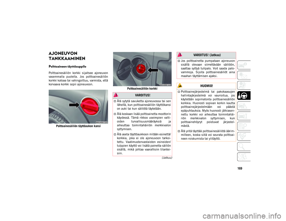 JEEP WRANGLER UNLIMITED 2020 Käyttö- ja huolto-ohjekirja (in in Finnish) 169
(Jatkuu)
AJONEUVON
TANKKAAMINEN
Polttoaineen täyttösuppilo
Polttoainesäiliön korkki sijaitsee ajoneuvon
vasemmalla puolella. Jos polttoainesäiliön
korkki katoaa tai vahingoittuu, v JEEP WRANGLER UNLIMITED 2020 Käyttö- ja huolto-ohjekirja (in in Finnish) 169
(Jatkuu)
AJONEUVON
TANKKAAMINEN
Polttoaineen täyttösuppilo
Polttoainesäiliön korkki sijaitsee ajoneuvon
vasemmalla puolella. Jos polttoainesäiliön
korkki katoaa tai vahingoittuu, v