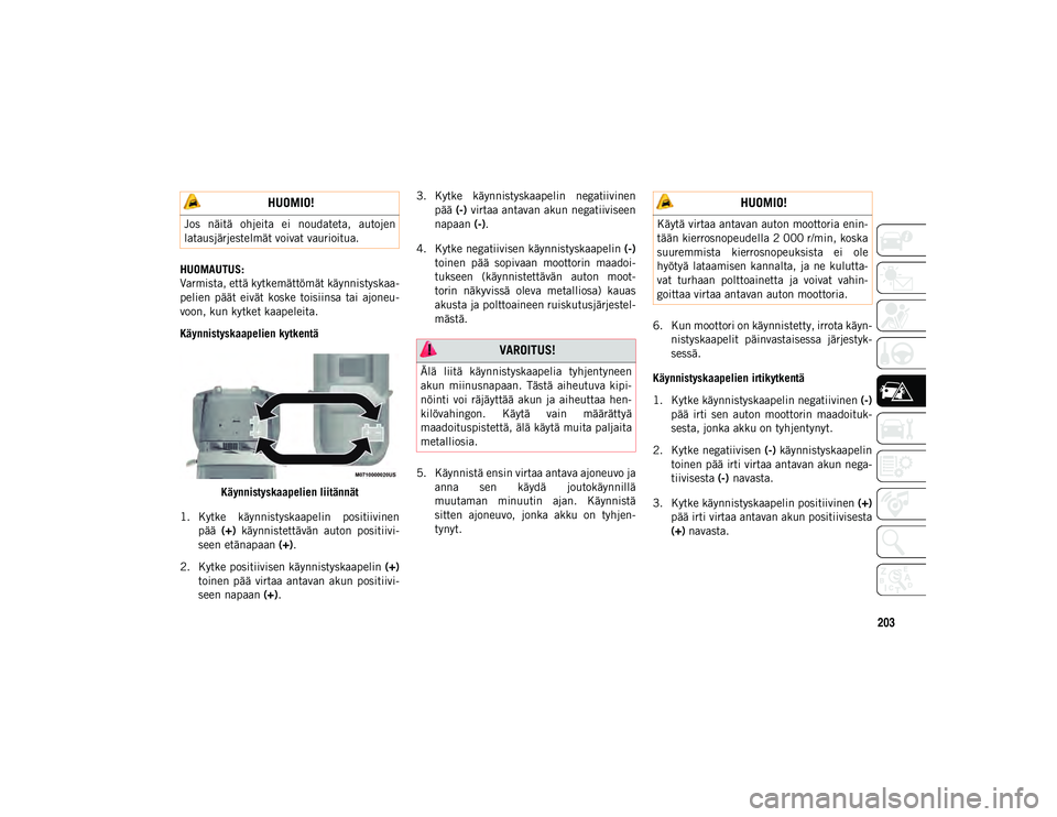 JEEP WRANGLER UNLIMITED 2020 Käyttö- ja huolto-ohjekirja (in in Finnish) 203
HUOMAUTUS:
Varmista, että kytkemättömät käynnistyskaa-
pelien päät eivät koske toisiinsa tai ajoneu-
voon, kun kytket kaapeleita.
Käynnistyskaapelien kytkentäKäynnistyskaapelien l JEEP WRANGLER UNLIMITED 2020 Käyttö- ja huolto-ohjekirja (in in Finnish) 203
HUOMAUTUS:
Varmista, että kytkemättömät käynnistyskaa-
pelien päät eivät koske toisiinsa tai ajoneu-
voon, kun kytket kaapeleita.
Käynnistyskaapelien kytkentäKäynnistyskaapelien l