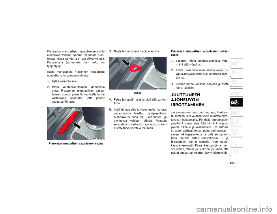 JEEP WRANGLER UNLIMITED 2020 Käyttö- ja huolto-ohjekirja (in in Finnish) 205
P-asennon manuaalisen vapautuksen avulla
ajoneuvoa voidaan työntää tai hinata tilan-
teissa, joissa vaihdetta ei saa siirrettyä pois
P-asennosta (esimerkiksi kun akku on
tyhj JEEP WRANGLER UNLIMITED 2020 Käyttö- ja huolto-ohjekirja (in in Finnish) 205
P-asennon manuaalisen vapautuksen avulla
ajoneuvoa voidaan työntää tai hinata tilan-
teissa, joissa vaihdetta ei saa siirrettyä pois
P-asennosta (esimerkiksi kun akku on
tyhj