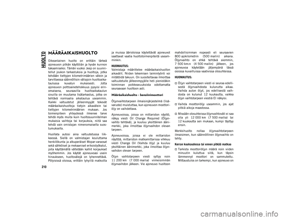 JEEP WRANGLER UNLIMITED 2020 Käyttö- ja huolto-ohjekirja (in in Finnish) 210
HUOLTO
MÄÄRÄAIKAISHUOLTO
Oikeanlainen huolto on erittäin tärkeä
ajoneuvon pitkän käyttöiän ja hyvän kunnon
takaamiseksi. Tämän vuoksi Jeep on suunni-
tellut joukon tarkast JEEP WRANGLER UNLIMITED 2020 Käyttö- ja huolto-ohjekirja (in in Finnish) 210
HUOLTO
MÄÄRÄAIKAISHUOLTO
Oikeanlainen huolto on erittäin tärkeä
ajoneuvon pitkän käyttöiän ja hyvän kunnon
takaamiseksi. Tämän vuoksi Jeep on suunni-
tellut joukon tarkast