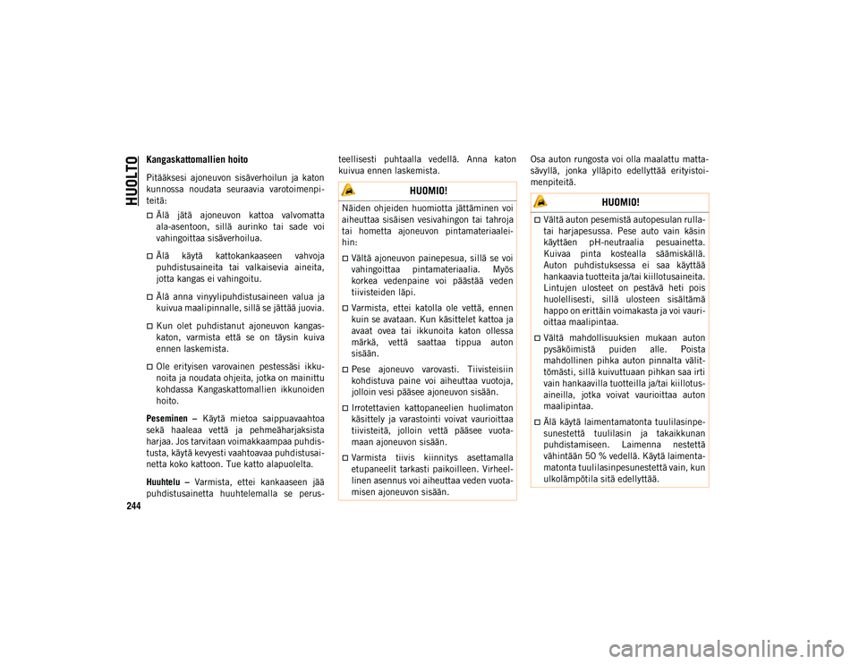 JEEP WRANGLER UNLIMITED 2020 Käyttö- ja huolto-ohjekirja (in in Finnish) HUOLTO
244
Kangaskattomallien hoito
Pitääksesi ajoneuvon sisäverhoilun ja katon
kunnossa noudata seuraavia varotoimenpi-
teitä:
Älä jätä ajoneuvon kattoa valvomatta
ala-asentoon JEEP WRANGLER UNLIMITED 2020 Käyttö- ja huolto-ohjekirja (in in Finnish) HUOLTO
244
Kangaskattomallien hoito
Pitääksesi ajoneuvon sisäverhoilun ja katon
kunnossa noudata seuraavia varotoimenpi-
teitä:
Älä jätä ajoneuvon kattoa valvomatta
ala-asentoon