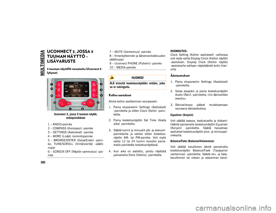 JEEP WRANGLER UNLIMITED 2020 Käyttö- ja huolto-ohjekirja (in in Finnish) MULTIMEDIA
260
UCONNECT 3, JOSSA 5
TUUMAN NÄYTTÖ –
LISÄVARUSTE
5 tuuman näytöllä varustettu Uconnect 3
lyhyesti
Uconnect 3, jossa 5 tuuman näyttö, radiopainikkeet
Kellon asetukset
Aloi JEEP WRANGLER UNLIMITED 2020 Käyttö- ja huolto-ohjekirja (in in Finnish) MULTIMEDIA
260
UCONNECT 3, JOSSA 5
TUUMAN NÄYTTÖ –
LISÄVARUSTE
5 tuuman näytöllä varustettu Uconnect 3
lyhyesti
Uconnect 3, jossa 5 tuuman näyttö, radiopainikkeet
Kellon asetukset
Aloi