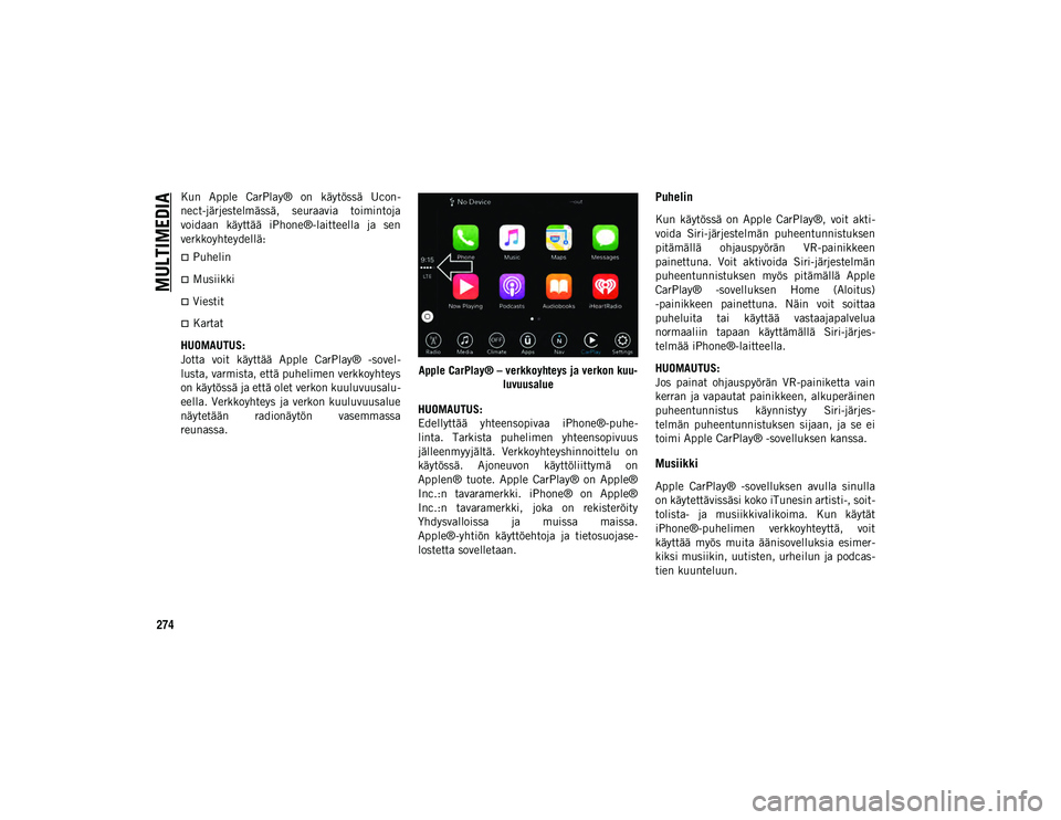 JEEP WRANGLER UNLIMITED 2020 Käyttö- ja huolto-ohjekirja (in in Finnish) MULTIMEDIA
274
Kun Apple CarPlay® on käytössä Ucon-
nect-järjestelmässä, seuraavia toimintoja
voidaan käyttää iPhone®-laitteella ja sen
verkkoyhteydellä:
Puhelin
Musiikki
JEEP WRANGLER UNLIMITED 2020 Käyttö- ja huolto-ohjekirja (in in Finnish) MULTIMEDIA
274
Kun Apple CarPlay® on käytössä Ucon-
nect-järjestelmässä, seuraavia toimintoja
voidaan käyttää iPhone®-laitteella ja sen
verkkoyhteydellä:
Puhelin
Musiikki