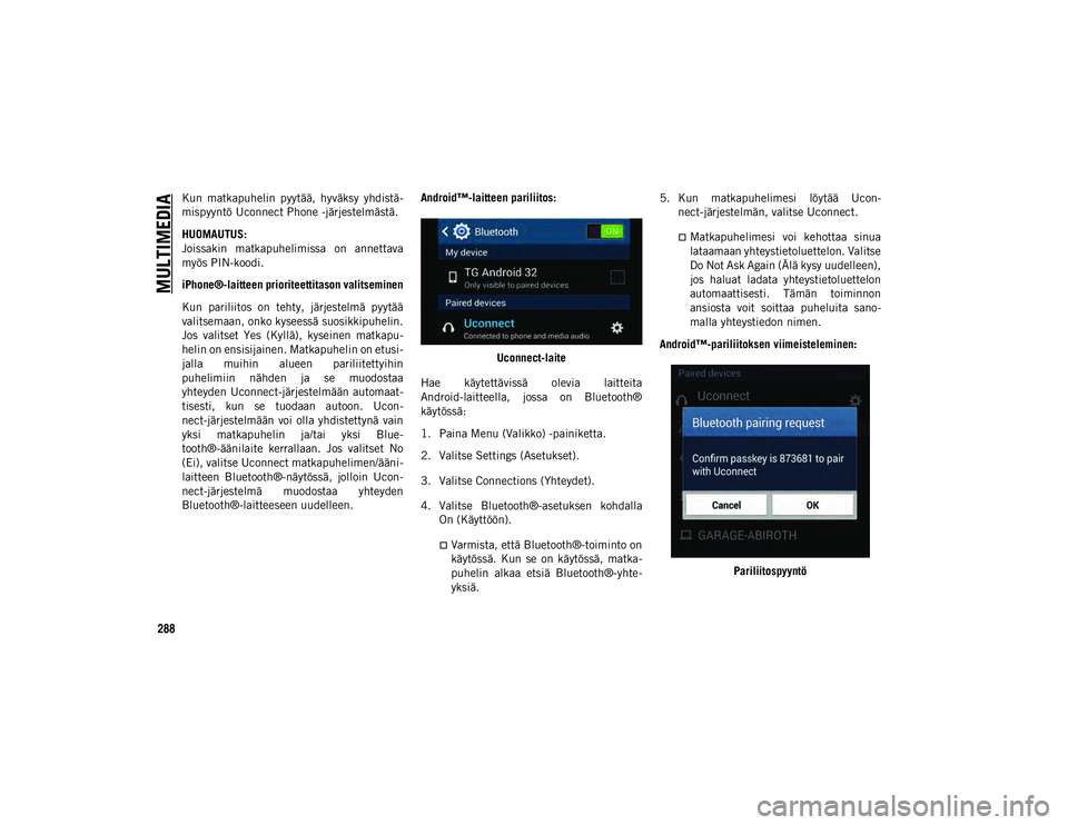 JEEP WRANGLER UNLIMITED 2020 Käyttö- ja huolto-ohjekirja (in in Finnish) MULTIMEDIA
288
Kun matkapuhelin pyytää, hyväksy yhdistä-
mispyyntö Uconnect Phone -järjestelmästä.
HUOMAUTUS:
Joissakin matkapuhelimissa on annettava
myös PIN-koodi.
iPhone®-laitteen JEEP WRANGLER UNLIMITED 2020 Käyttö- ja huolto-ohjekirja (in in Finnish) MULTIMEDIA
288
Kun matkapuhelin pyytää, hyväksy yhdistä-
mispyyntö Uconnect Phone -järjestelmästä.
HUOMAUTUS:
Joissakin matkapuhelimissa on annettava
myös PIN-koodi.
iPhone®-laitteen