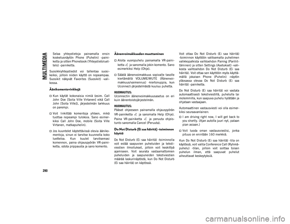 JEEP WRANGLER UNLIMITED 2020 Käyttö- ja huolto-ohjekirja (in in Finnish) MULTIMEDIA
290
Selaa yhteystietoja painamalla ensin
kosketusnäytön Phone (Puhelin) -paini-
ketta ja sitten Phonebook (Yhteystietoluet-
telo) -painiketta.
Suosikkiyhteystiedot voi tallentaa JEEP WRANGLER UNLIMITED 2020 Käyttö- ja huolto-ohjekirja (in in Finnish) MULTIMEDIA
290
Selaa yhteystietoja painamalla ensin
kosketusnäytön Phone (Puhelin) -paini-
ketta ja sitten Phonebook (Yhteystietoluet-
telo) -painiketta.
Suosikkiyhteystiedot voi tallentaa