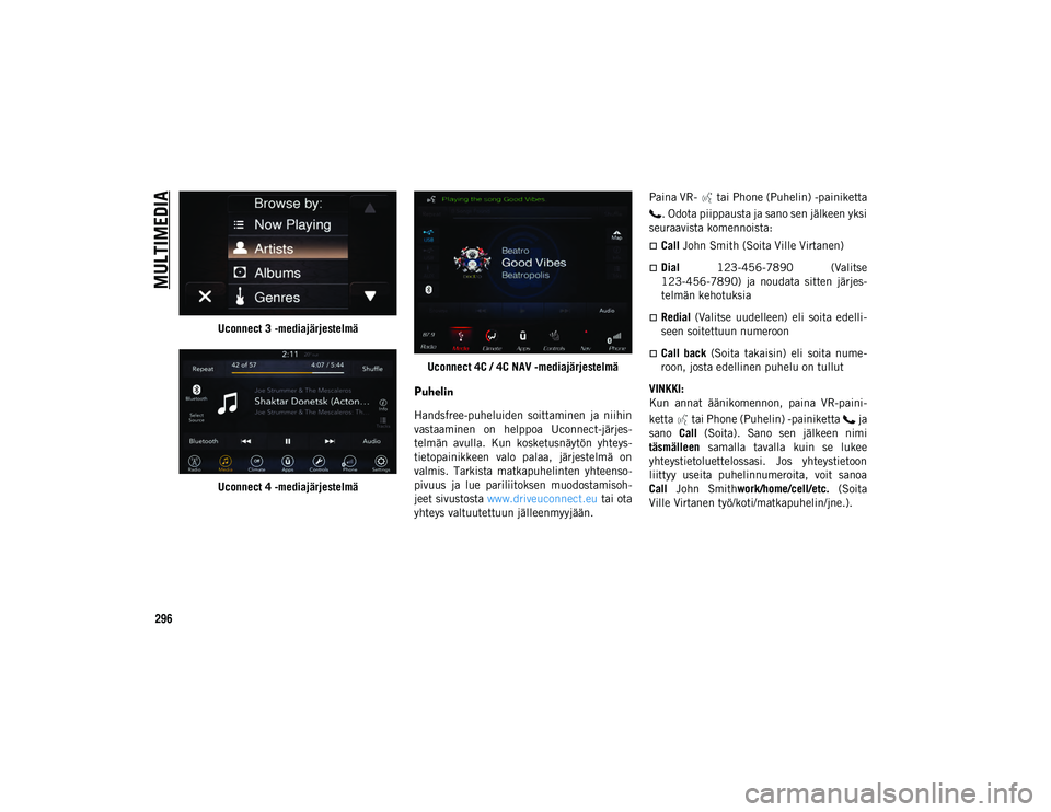 JEEP WRANGLER UNLIMITED 2021 Käyttö- ja huolto-ohjekirja (in in Finnish) MULTIMEDIA
296
Uconnect 3 -mediajärjestelmä
Uconnect 4 -mediajärjestelmäUconnect 4C / 4C NAV -mediajärjestelmä
Puhelin
Handsfree-puheluiden soittaminen ja niihin
vastaaminen on helppoa Uco JEEP WRANGLER UNLIMITED 2021 Käyttö- ja huolto-ohjekirja (in in Finnish) MULTIMEDIA
296
Uconnect 3 -mediajärjestelmä
Uconnect 4 -mediajärjestelmäUconnect 4C / 4C NAV -mediajärjestelmä
Puhelin
Handsfree-puheluiden soittaminen ja niihin
vastaaminen on helppoa Uco