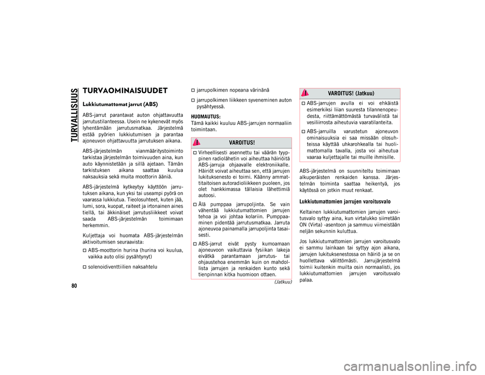 JEEP WRANGLER UNLIMITED 2020 Käyttö- ja huolto-ohjekirja (in in Finnish) 80(Jatkuu)
TURVALLISUUS
TURVAOMINAISUUDET
Lukkiutumattomat jarrut (ABS)
ABS-jarrut parantavat auton ohjattavuutta
jarrutustilanteessa. Usein ne kykenevät myös
lyhentämään jarrutusmatkaa. J JEEP WRANGLER UNLIMITED 2020 Käyttö- ja huolto-ohjekirja (in in Finnish) 80(Jatkuu)
TURVALLISUUS
TURVAOMINAISUUDET
Lukkiutumattomat jarrut (ABS)
ABS-jarrut parantavat auton ohjattavuutta
jarrutustilanteessa. Usein ne kykenevät myös
lyhentämään jarrutusmatkaa. J