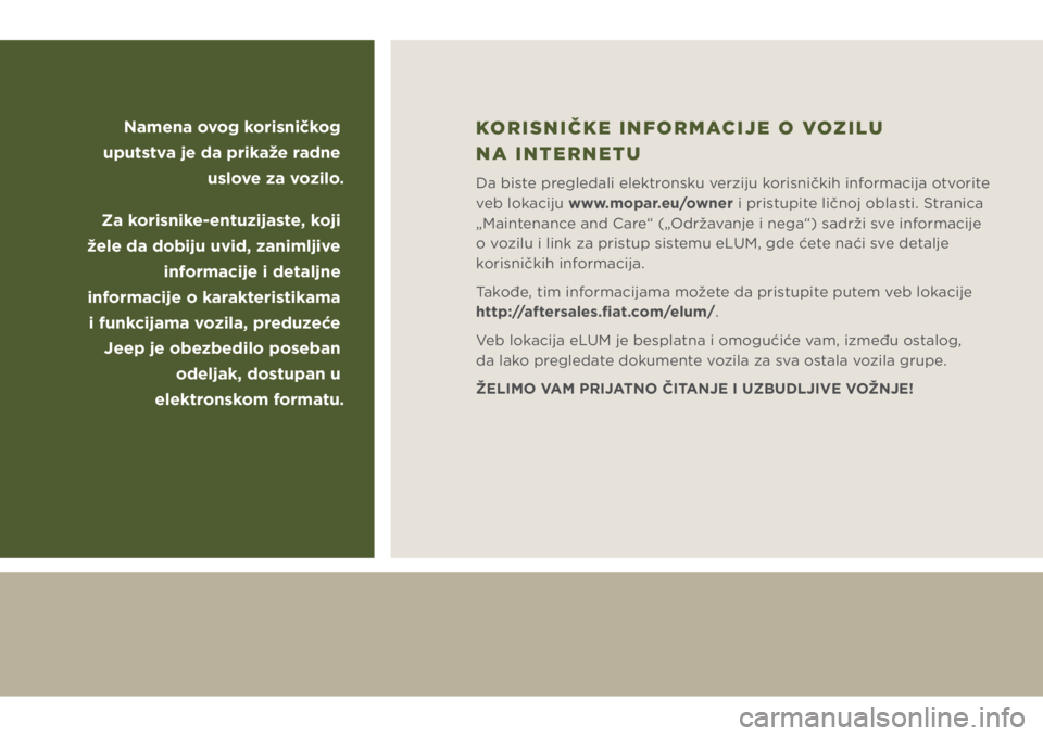 JEEP WRANGLER UNLIMITED 2018  Knjižica za upotrebu i održavanje (in Serbian) Namena ovog korisničkog 
uputstva je da prikaže radne 
uslove za vozilo.
Za korisnike-entuzijaste, koji 
žele da dobiju uvid, zanimljive 
informacije i detaljne 
informacije o karakteristikama 
i f
