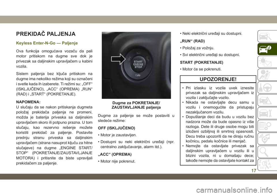 JEEP WRANGLER UNLIMITED 2018 Knjižica za upotrebu i održavanje (in Serbian) PREKIDAČ PALJENJA
Keyless Enter-N-Go — Paljenje
Ova funkcija omogućava vozaču da pali
motor pritiskom na dugme sve dok je
privezak sa daljinskim upravljačem u kabini
vozila.
Sistem paljenja bez JEEP WRANGLER UNLIMITED 2018 Knjižica za upotrebu i održavanje (in Serbian) PREKIDAČ PALJENJA
Keyless Enter-N-Go — Paljenje
Ova funkcija omogućava vozaču da pali
motor pritiskom na dugme sve dok je
privezak sa daljinskim upravljačem u kabini
vozila.
Sistem paljenja bez