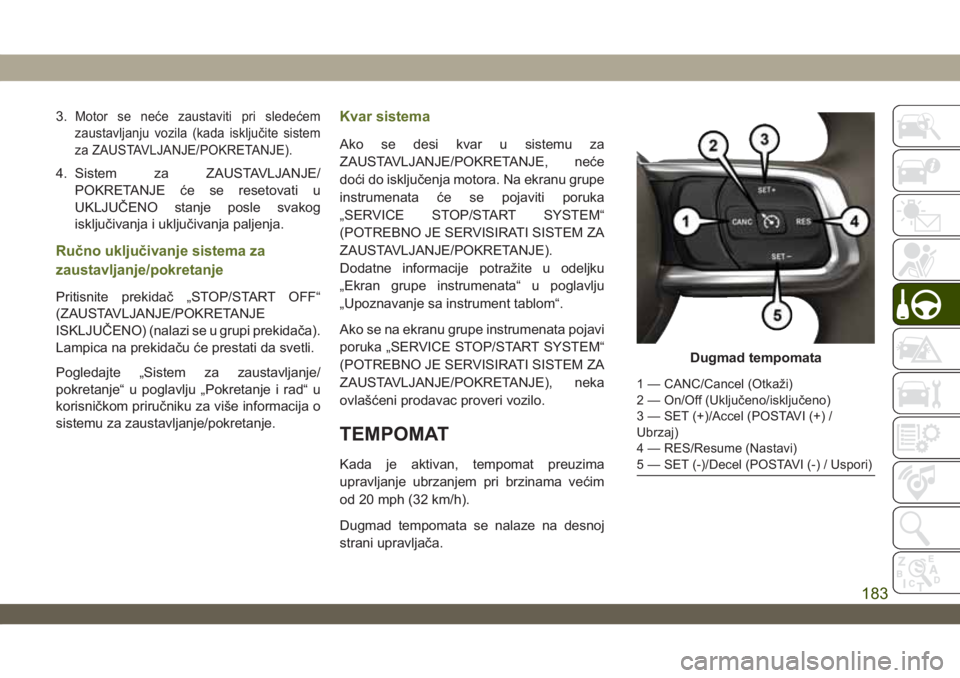 JEEP WRANGLER UNLIMITED 2019  Knjižica za upotrebu i održavanje (in Serbian) 3.Motor se neće zaustaviti pri sledećem
zaustavljanju vozila (kada isključite sistem
za ZAUSTAVLJANJE/POKRETANJE).
4. Sistem za ZAUSTAVLJANJE/
POKRETANJE će se resetovati u
UKLJUČENO stanje posle