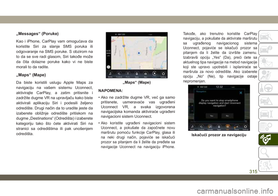 JEEP WRANGLER UNLIMITED 2019  Knjižica za upotrebu i održavanje (in Serbian) „Messages“ (Poruke)
Kao i iPhone, CarPlay vam omogućava da
koristite Siri za slanje SMS poruka ili
odgovaranje na SMS poruke. S obzirom na
to da se sve radi glasom, Siri takođe može
da čita do