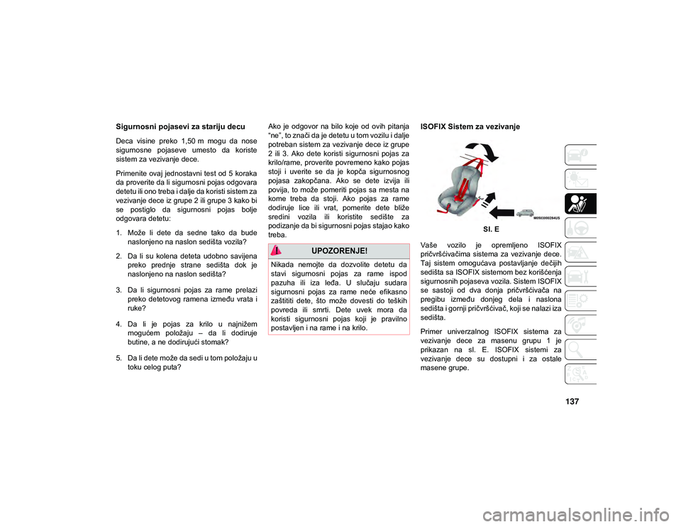 JEEP WRANGLER UNLIMITED 2021  Knjižica za upotrebu i održavanje (in Serbian) 137
Sigurnosni pojasevi za stariju decu
Deca  visine  preko  1,50 m  mogu  da  nose
sigurnosne  pojaseve  umesto  da  koriste
sistem za vezivanje dece.
Primenite  ovaj jednostavni test  od 5  koraka
d