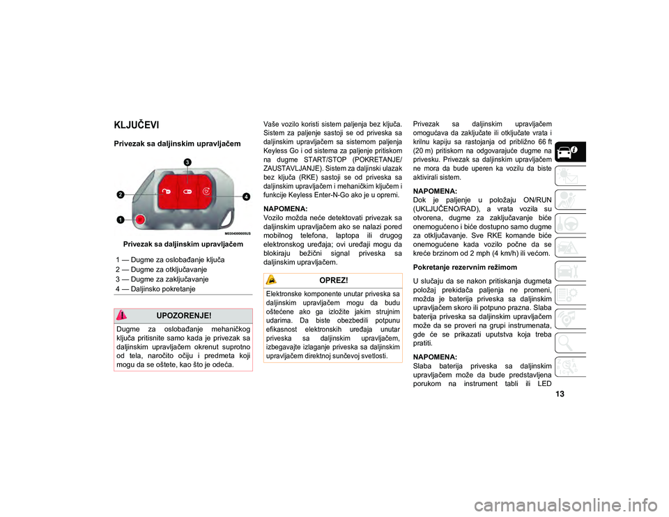 JEEP WRANGLER UNLIMITED 2021  Knjižica za upotrebu i održavanje (in Serbian) 13
UPOZNAVANJE VOZILA

KLJUČEVI 

Privezak sa daljinskim upravljačem
Privezak sa daljinskim upravljačem
Vaše  vozilo  koristi  sistem  paljenja bez ključa.
Sistem  za  paljenje  sastoji  se  od  