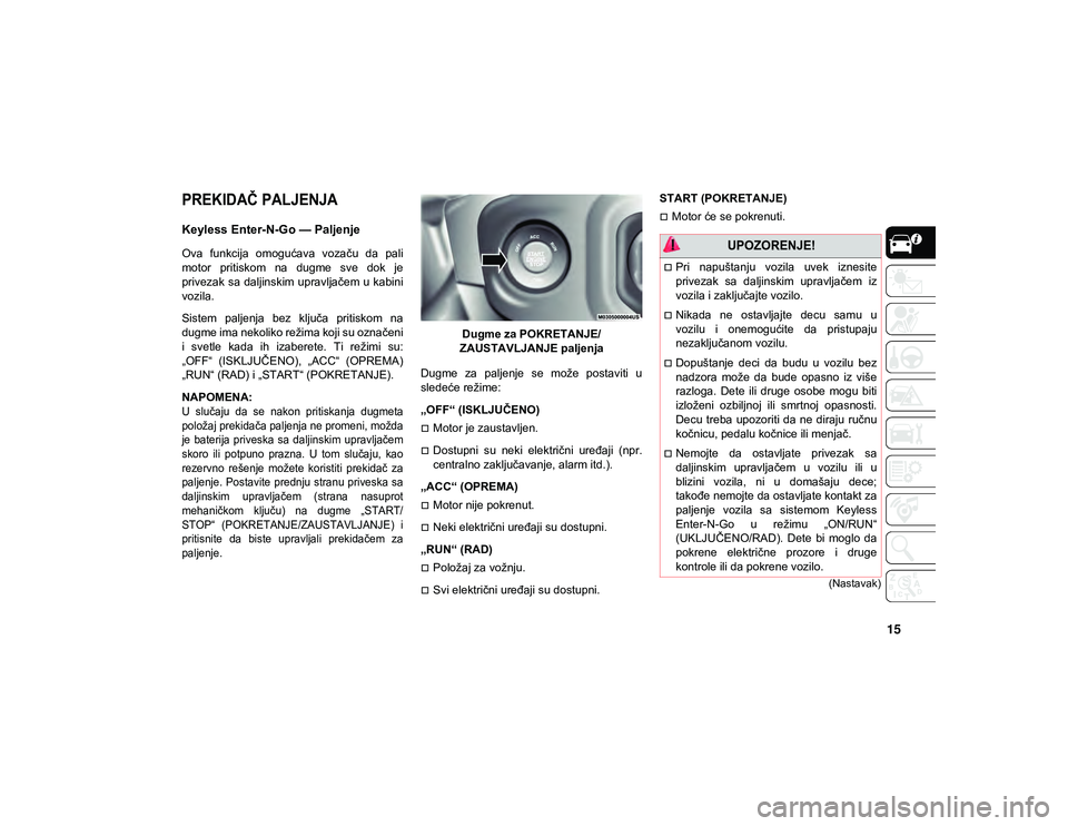 JEEP WRANGLER UNLIMITED 2021 Knjižica za upotrebu i održavanje (in Serbian) 15
(Nastavak)
PREKIDAČ PALJENJA
Keyless Enter-N-Go — Paljenje
Ova funkcija omogućava vozaču da pali
motor pritiskom na dugme sve dok je
privezak sa daljinskim upravljačem u kabin JEEP WRANGLER UNLIMITED 2021 Knjižica za upotrebu i održavanje (in Serbian) 15
(Nastavak)
PREKIDAČ PALJENJA
Keyless Enter-N-Go — Paljenje
Ova funkcija omogućava vozaču da pali
motor pritiskom na dugme sve dok je
privezak sa daljinskim upravljačem u kabin