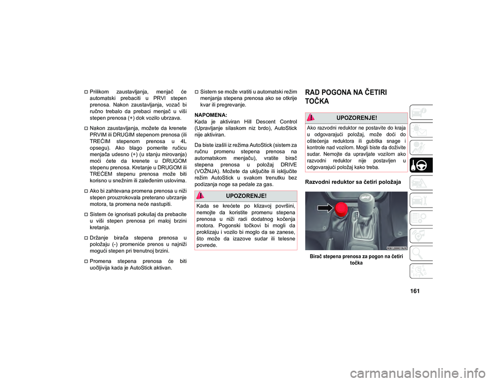 JEEP WRANGLER UNLIMITED 2020  Knjižica za upotrebu i održavanje (in Serbian) 161
Prilikom  zaustavljanja,  menjač  će
automatski  prebaciti  u  PRVI  stepen
prenosa.  Nakon  zaustavljanja,  vozač  bi
ručno  trebalo  da  prebaci  menjač  u  viši
stepen prenosa (+) dok 