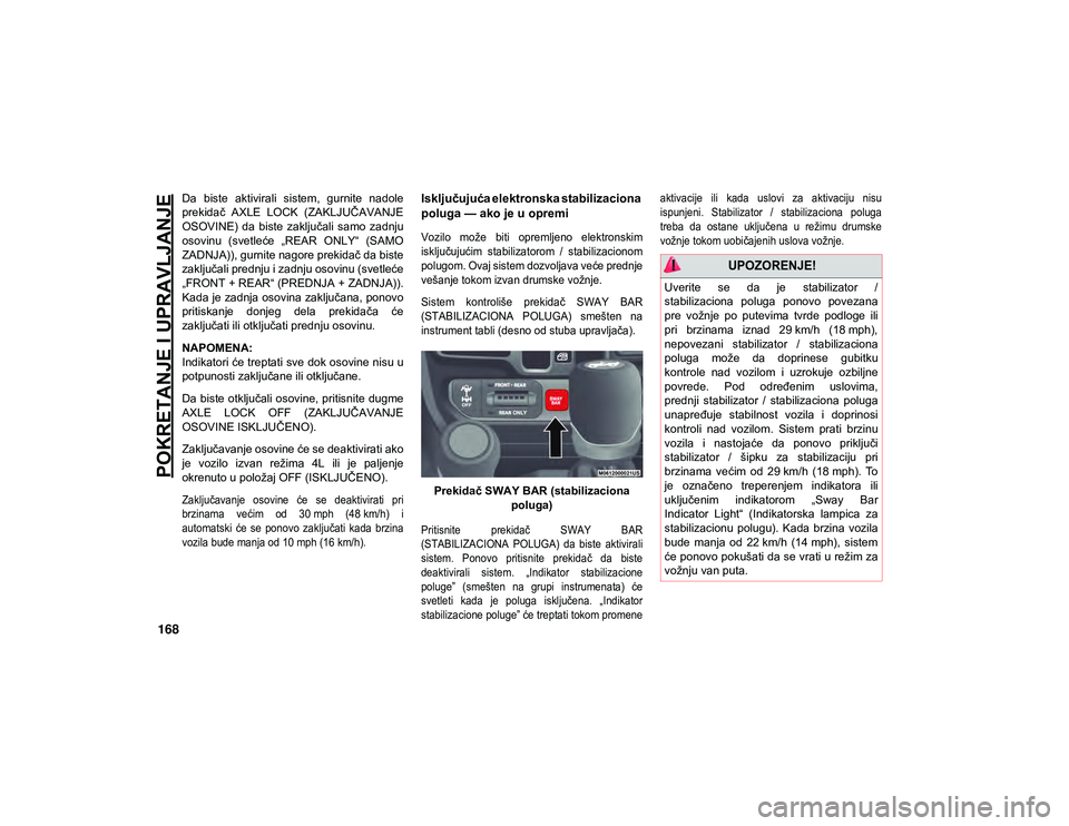JEEP WRANGLER UNLIMITED 2020  Knjižica za upotrebu i održavanje (in Serbian) POKRETANJE I UPRAVLJANJE
168
Da  biste  aktivirali  sistem,  gurnite  nadole
prekidač  AXLE  LOCK  (ZAKLJUČAVANJE
OSOVINE)  da  biste  zaključali  samo  zadnju
osovinu  (svetleće  „REAR  ONLY“