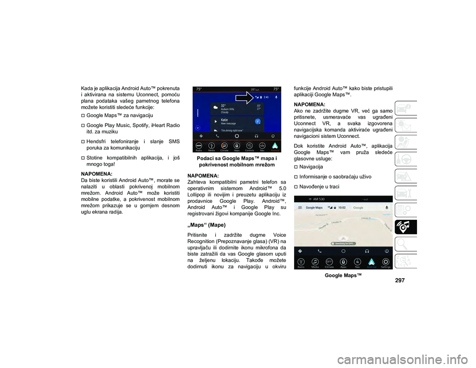 JEEP WRANGLER UNLIMITED 2020  Knjižica za upotrebu i održavanje (in Serbian) 297
Kada je aplikacija Android Auto™ pokrenuta
i  aktivirana  na  sistemu  Uconnect,  pomoću
plana  podataka  vašeg  pametnog  telefona
možete koristiti sledeće funkcije:
Google Maps™ za na