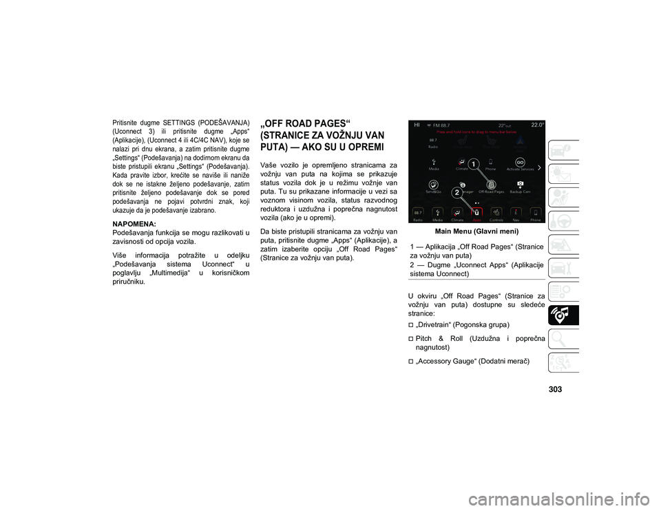 JEEP WRANGLER UNLIMITED 2020  Knjižica za upotrebu i održavanje (in Serbian) 303

Pritisnite  dugme  SETTINGS  (PODEŠAVANJA)
(Uconnect  3)  ili  pritisnite  dugme  „Apps“
(Aplikacije), (Uconnect 4 ili 4C/4C NAV), koje se
nalazi  pri  dnu  ekrana,  a  zatim  pritisnite  du