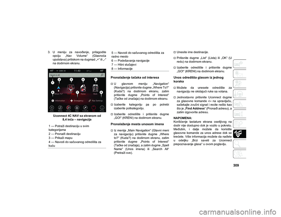 JEEP WRANGLER UNLIMITED 2021  Knjižica za upotrebu i održavanje (in Serbian) 309
3. U  meniju  za  navođenje,  prilagoditeopciju  „Nav  Volume“  (Glasnoća
uputstava) pritiskom na dugmad „+“ ili „-“
na dodirnom ekranu.
Uconnect 4C NAV sa ekranom od  8,4 inča – 