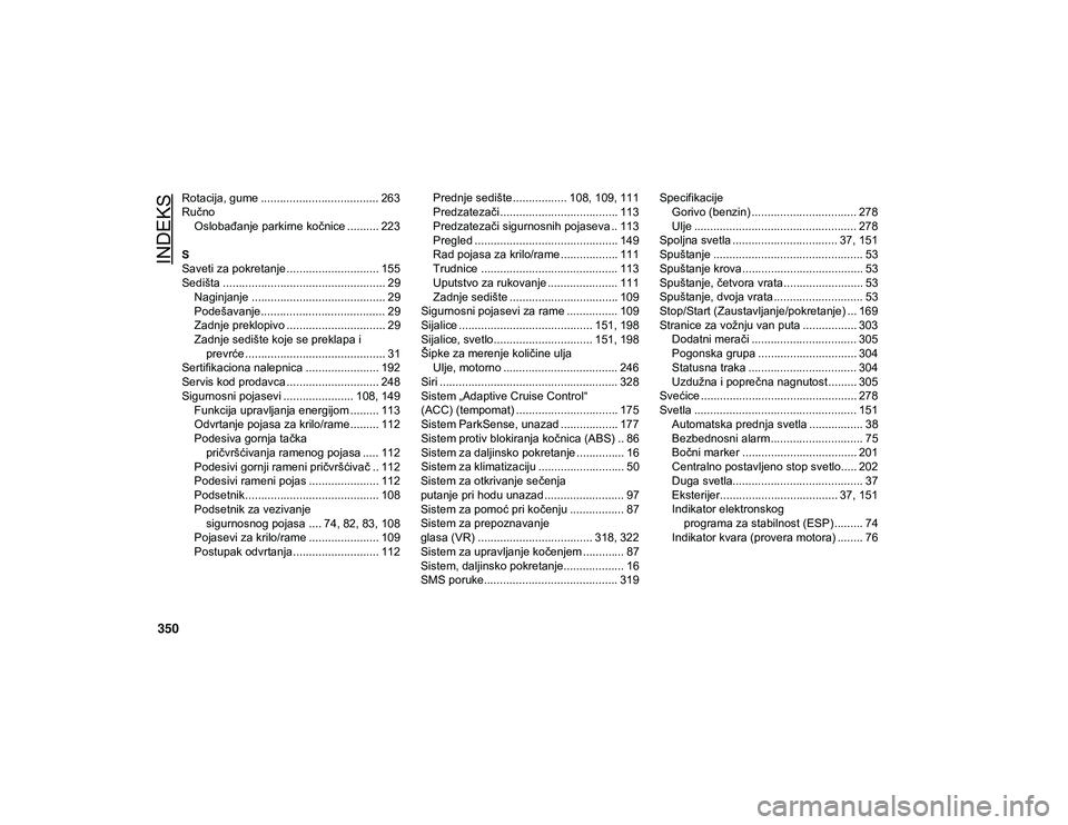 JEEP WRANGLER UNLIMITED 2021  Knjižica za upotrebu i održavanje (in Serbian) 350
INDEKS
Rotacija, gume ..................................... 263
RučnoOslobađanje parkirne kočnice .......... 223
S
Saveti za pokretanje ............................. 155
Sedišta ..............