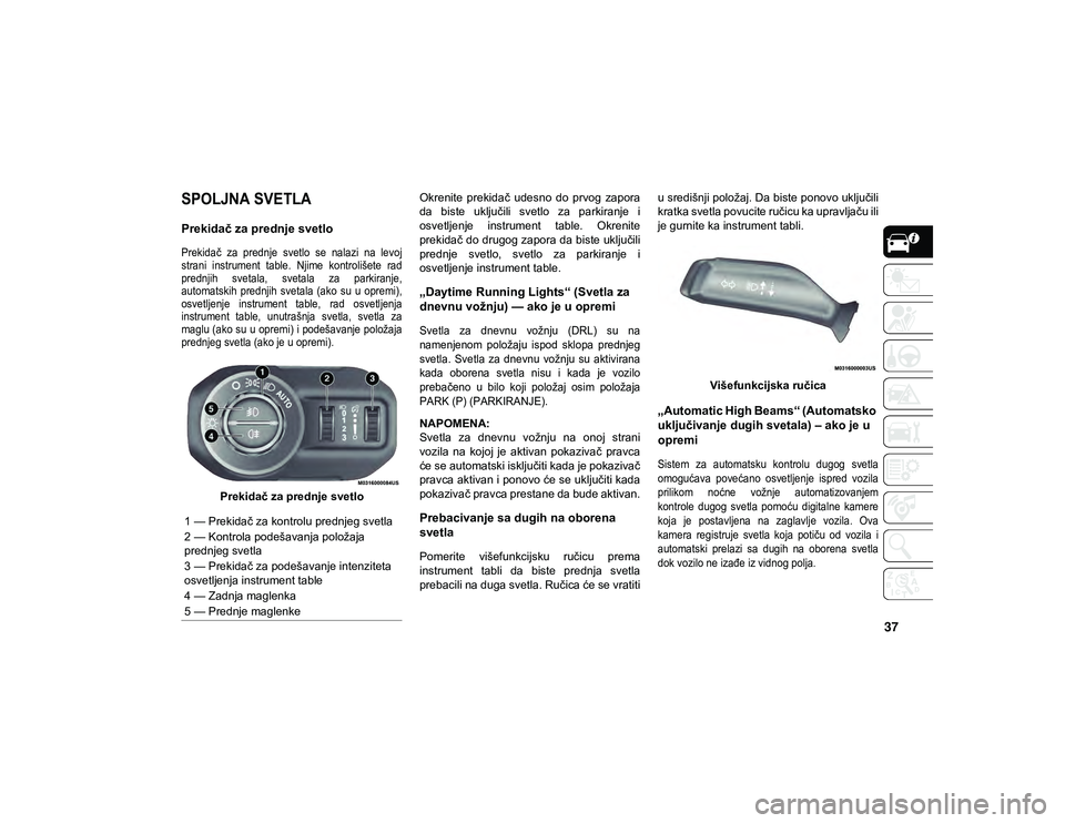 JEEP WRANGLER UNLIMITED 2020 Knjižica za upotrebu i održavanje (in Serbian) 37
SPOLJNA SVETLA
Prekidač za prednje svetlo
Prekidač za prednje svetlo se nalazi na levoj
strani instrument table. Njime kontrolišete rad
prednjih svetala, svetala za parkiran JEEP WRANGLER UNLIMITED 2020 Knjižica za upotrebu i održavanje (in Serbian) 37
SPOLJNA SVETLA
Prekidač za prednje svetlo
Prekidač za prednje svetlo se nalazi na levoj
strani instrument table. Njime kontrolišete rad
prednjih svetala, svetala za parkiran