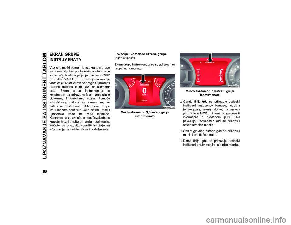 JEEP WRANGLER UNLIMITED 2020 Knjižica za upotrebu i održavanje (in Serbian) 66
UPOZNAVANJE SA INSTRUMENT TABLOM
EKRAN GRUPE
INSTRUMENATA
Vozilo je možda opremljeno ekranom grupe
instrumenata, koji pruža korisne informacije
za vozača. Kada je paljenje u režimu „OFF“ JEEP WRANGLER UNLIMITED 2020 Knjižica za upotrebu i održavanje (in Serbian) 66
UPOZNAVANJE SA INSTRUMENT TABLOM
EKRAN GRUPE
INSTRUMENATA
Vozilo je možda opremljeno ekranom grupe
instrumenata, koji pruža korisne informacije
za vozača. Kada je paljenje u režimu „OFF“