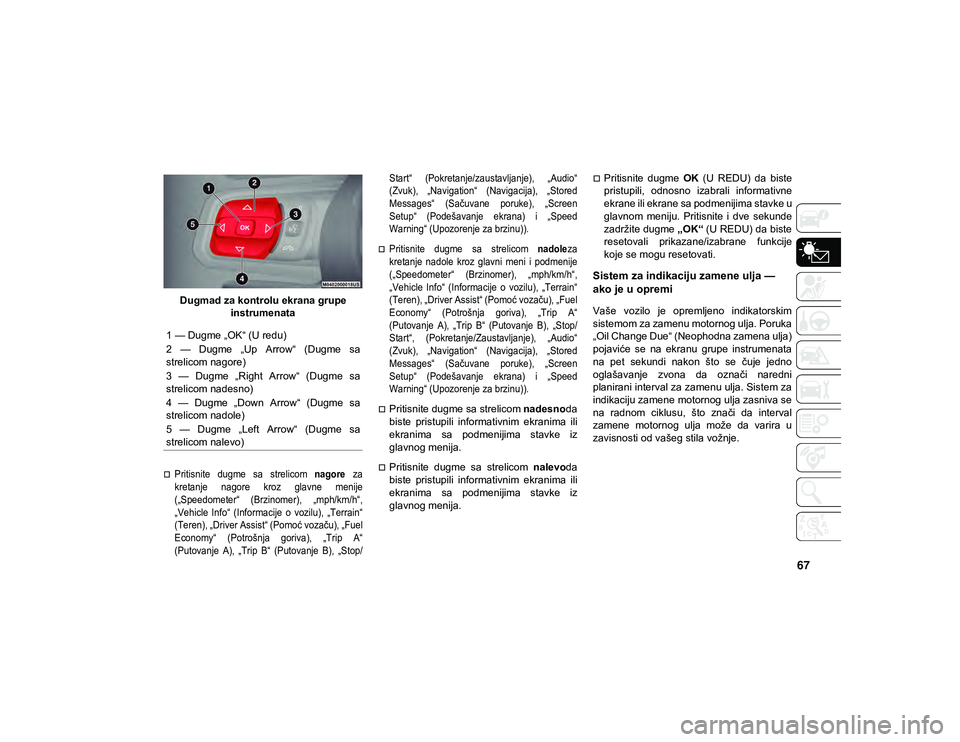 JEEP WRANGLER UNLIMITED 2020 Knjižica za upotrebu i održavanje (in Serbian) 67
Dugmad za kontrolu ekrana grupe instrumenata
Pritisnite dugme sa strelicom nagore za
kretanje nagore kroz glavne menije
(„Speedometer“ (Brzinomer), „mph/km/h“,
„Vehicle In JEEP WRANGLER UNLIMITED 2020 Knjižica za upotrebu i održavanje (in Serbian) 67
Dugmad za kontrolu ekrana grupe instrumenata
Pritisnite dugme sa strelicom nagore za
kretanje nagore kroz glavne menije
(„Speedometer“ (Brzinomer), „mph/km/h“,
„Vehicle In