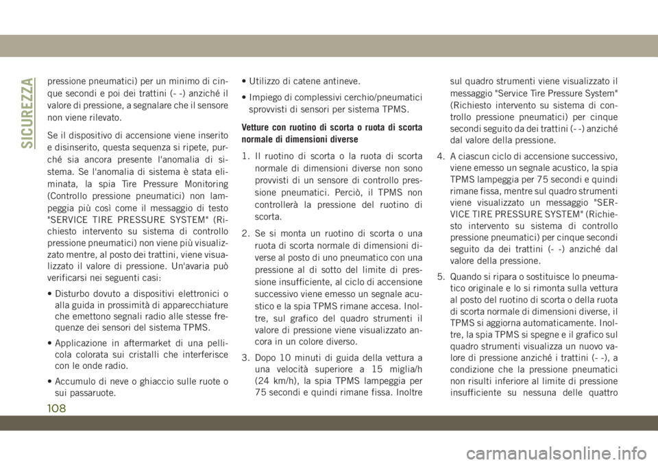 JEEP WRANGLER 2DOORS 2019  Libretto Uso Manutenzione (in Italian) pressione pneumatici) per un minimo di cin-
que secondi e poi dei trattini (- -) anziché il
valore di pressione, a segnalare che il sensore
non viene rilevato.
Se il dispositivo di accensione viene i