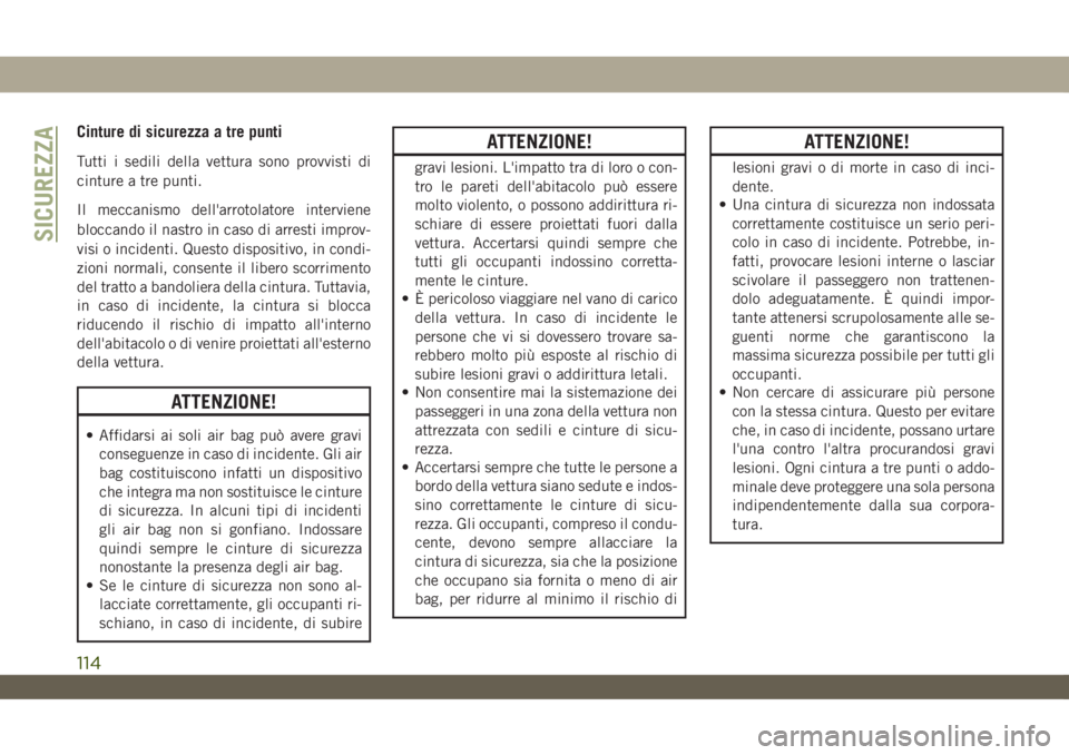 JEEP WRANGLER 2DOORS 2019  Libretto Uso Manutenzione (in Italian) Cinture di sicurezza a tre punti
Tutti i sedili della vettura sono provvisti di
cinture a tre punti.
Il meccanismo dell'arrotolatore interviene
bloccando il nastro in caso di arresti improv-
visi 