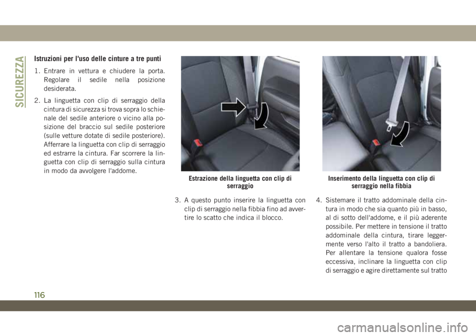 JEEP WRANGLER 2DOORS 2019  Libretto Uso Manutenzione (in Italian) Istruzioni per l'uso delle cinture a tre punti
1. Entrare in vettura e chiudere la porta.
Regolare il sedile nella posizione
desiderata.
2. La linguetta con clip di serraggio della
cintura di sicu
