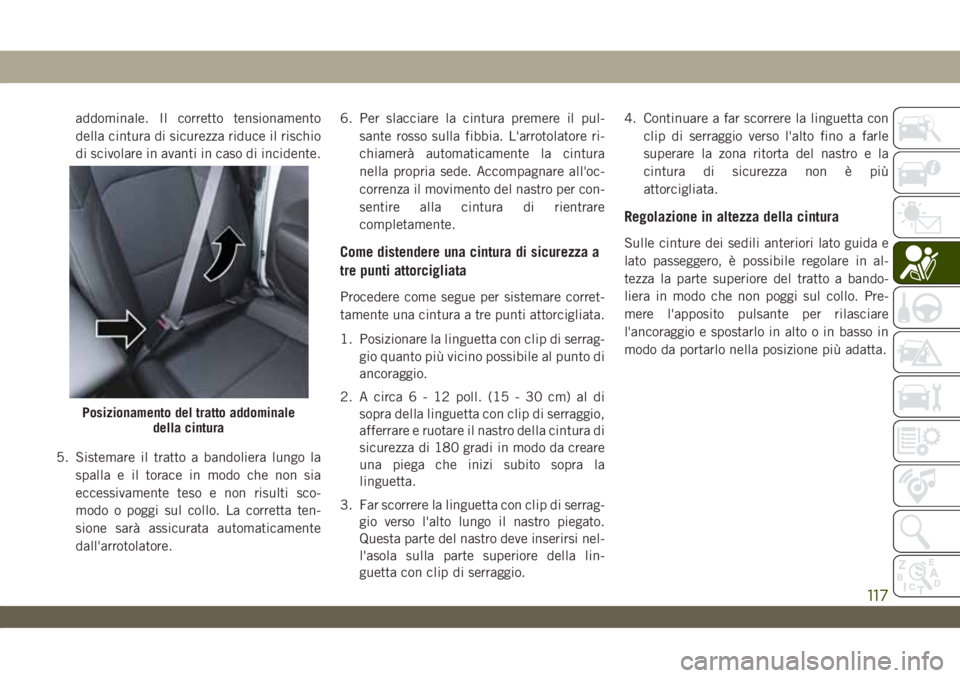 JEEP WRANGLER 2DOORS 2019  Libretto Uso Manutenzione (in Italian) addominale. Il corretto tensionamento
della cintura di sicurezza riduce il rischio
di scivolare in avanti in caso di incidente.
5. Sistemare il tratto a bandoliera lungo la
spalla e il torace in modo 