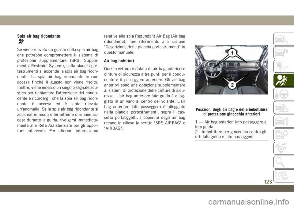 JEEP WRANGLER 2DOORS 2018 Libretto Uso Manutenzione (in Italian) Spia air bag ridondante
Se viene rilevato un guasto della spia air bag
che potrebbe compromettere il sistema di
protezione supplementare (SRS, Supple-
mental Restraint System), sulla plancia por-
tast JEEP WRANGLER 2DOORS 2018 Libretto Uso Manutenzione (in Italian) Spia air bag ridondante
Se viene rilevato un guasto della spia air bag
che potrebbe compromettere il sistema di
protezione supplementare (SRS, Supple-
mental Restraint System), sulla plancia por-
tast