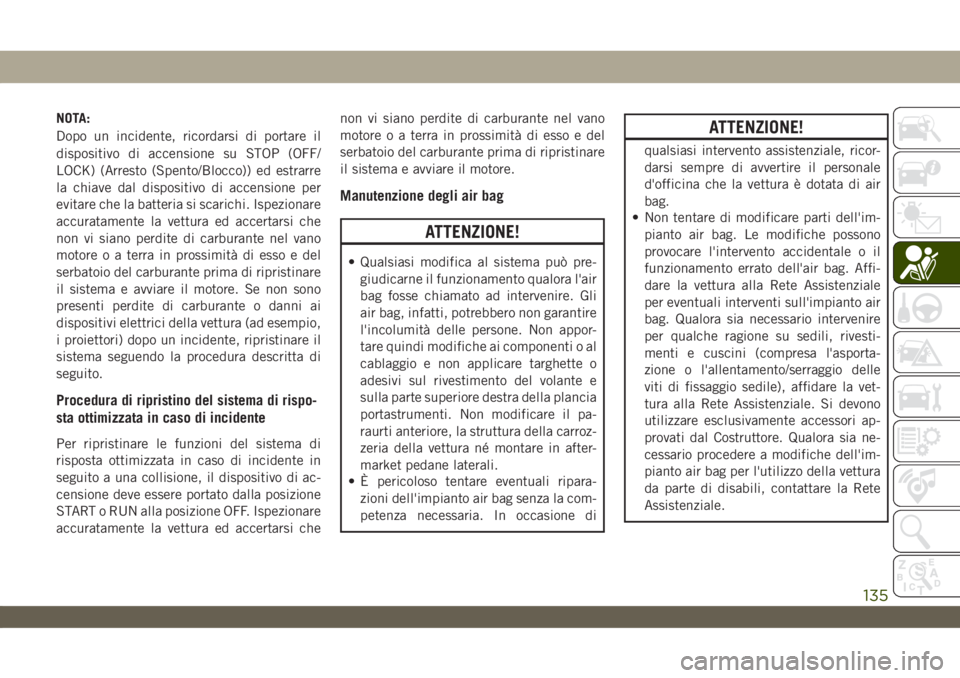 JEEP WRANGLER 2DOORS 2018 Libretto Uso Manutenzione (in Italian) NOTA:
Dopo un incidente, ricordarsi di portare il
dispositivo di accensione su STOP (OFF/
LOCK) (Arresto (Spento/Blocco)) ed estrarre
la chiave dal dispositivo di accensione per
evitare che la batteri JEEP WRANGLER 2DOORS 2018 Libretto Uso Manutenzione (in Italian) NOTA:
Dopo un incidente, ricordarsi di portare il
dispositivo di accensione su STOP (OFF/
LOCK) (Arresto (Spento/Blocco)) ed estrarre
la chiave dal dispositivo di accensione per
evitare che la batteri