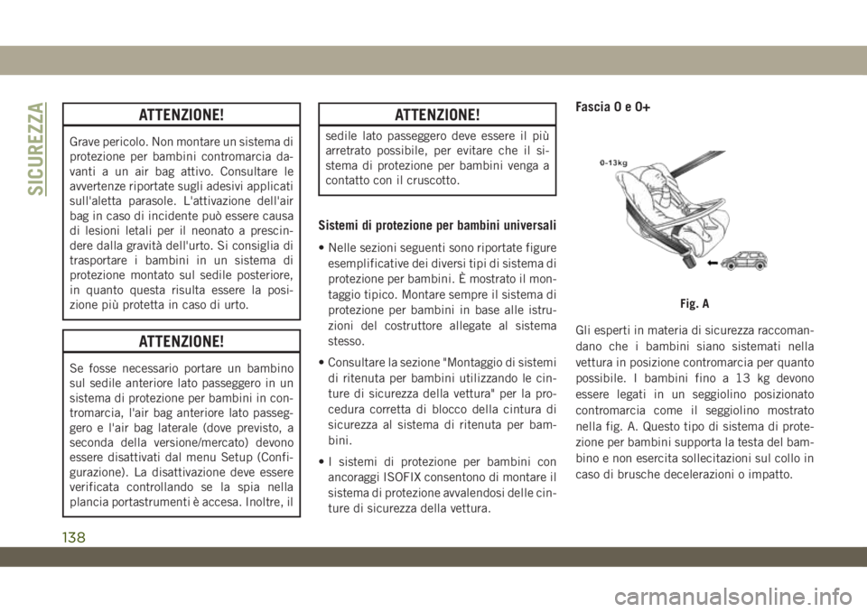 JEEP WRANGLER 2DOORS 2018  Libretto Uso Manutenzione (in Italian) ATTENZIONE!
Grave pericolo. Non montare un sistema di
protezione per bambini contromarcia da-
vanti a un air bag attivo. Consultare le
avvertenze riportate sugli adesivi applicati
sull'aletta para