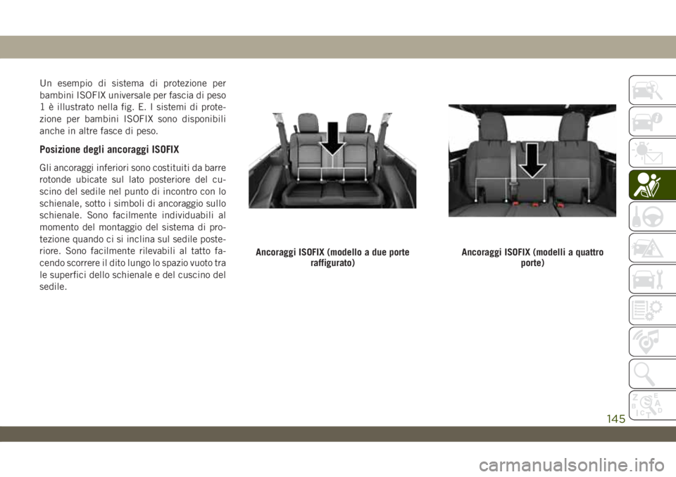 JEEP WRANGLER 2DOORS 2018 Libretto Uso Manutenzione (in Italian) Un esempio di sistema di protezione per
bambini ISOFIX universale per fascia di peso
1 è illustrato nella fig. E. I sistemi di prote-
zione per bambini ISOFIX sono disponibili
anche in altre fasce di JEEP WRANGLER 2DOORS 2018 Libretto Uso Manutenzione (in Italian) Un esempio di sistema di protezione per
bambini ISOFIX universale per fascia di peso
1 è illustrato nella fig. E. I sistemi di prote-
zione per bambini ISOFIX sono disponibili
anche in altre fasce di