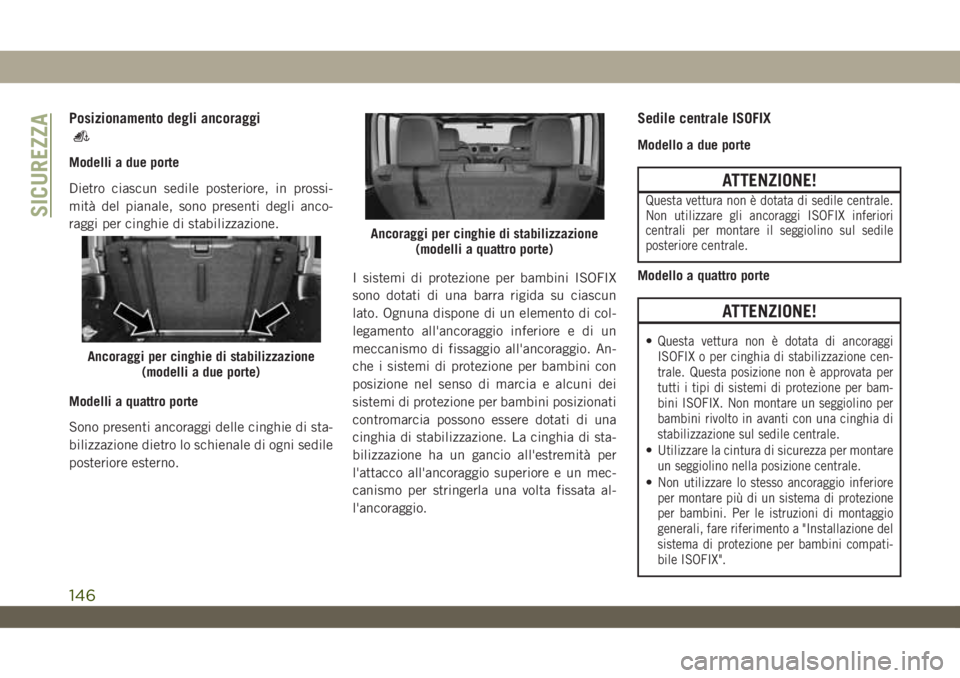 JEEP WRANGLER 2DOORS 2018  Libretto Uso Manutenzione (in Italian) Posizionamento degli ancoraggi
Modelli a due porte
Dietro ciascun sedile posteriore, in prossi-
mità del pianale, sono presenti degli anco-
raggi per cinghie di stabilizzazione.
Modelli a quattro por