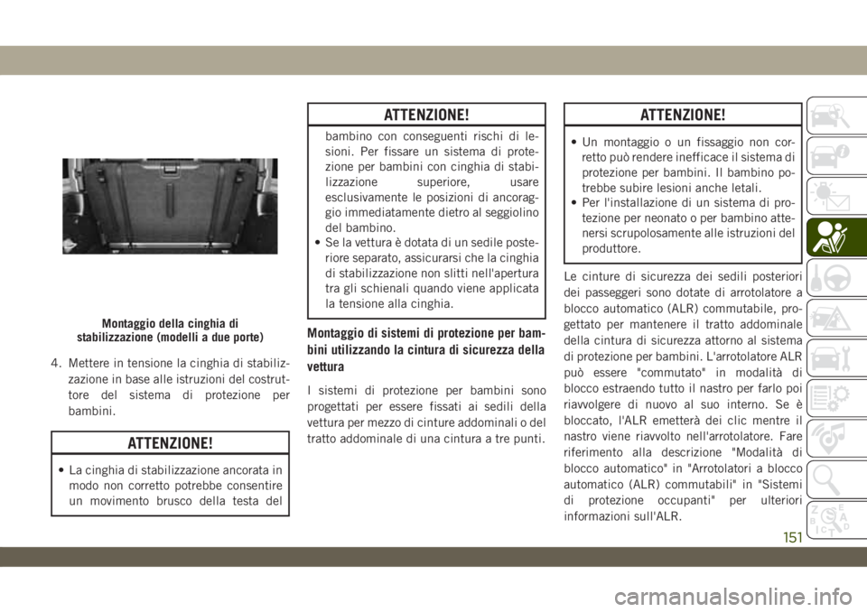 JEEP WRANGLER 2DOORS 2018 Libretto Uso Manutenzione (in Italian) 4. Mettere in tensione la cinghia di stabiliz-
zazione in base alle istruzioni del costrut-
tore del sistema di protezione per
bambini.
ATTENZIONE!
• La cinghia di stabilizzazione ancorata in
modo n JEEP WRANGLER 2DOORS 2018 Libretto Uso Manutenzione (in Italian) 4. Mettere in tensione la cinghia di stabiliz-
zazione in base alle istruzioni del costrut-
tore del sistema di protezione per
bambini.
ATTENZIONE!
• La cinghia di stabilizzazione ancorata in
modo n