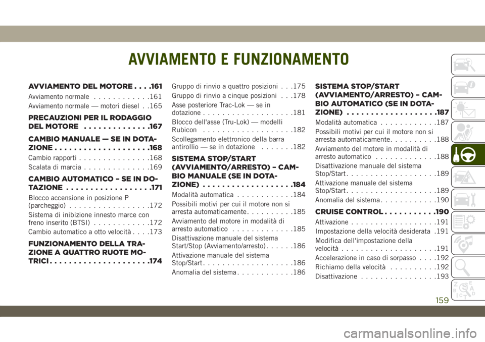 JEEP WRANGLER 2DOORS 2018 Libretto Uso Manutenzione (in Italian) AVVIAMENTO E FUNZIONAMENTO
AVVIAMENTO DEL MOTORE. . . .161
Avviamento normale............161
Avviamento normale — motori diesel . .165
PRECAUZIONI PER IL RODAGGIO
DELMOTORE ..............167
CAMBIO JEEP WRANGLER 2DOORS 2018 Libretto Uso Manutenzione (in Italian) AVVIAMENTO E FUNZIONAMENTO
AVVIAMENTO DEL MOTORE. . . .161
Avviamento normale............161
Avviamento normale — motori diesel . .165
PRECAUZIONI PER IL RODAGGIO
DELMOTORE ..............167
CAMBIO