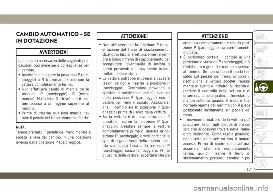 JEEP WRANGLER 2DOORS 2018 Libretto Uso Manutenzione (in Italian) CAMBIO AUTOMATICO – SE
IN DOTAZIONE
AVVERTENZA!
La mancata osservanza delle seguenti pre-
cauzioni può avere serie conseguenze per
il cambio.
• Inserire o disinserire la posizione P (par-
cheggio JEEP WRANGLER 2DOORS 2018 Libretto Uso Manutenzione (in Italian) CAMBIO AUTOMATICO – SE
IN DOTAZIONE
AVVERTENZA!
La mancata osservanza delle seguenti pre-
cauzioni può avere serie conseguenze per
il cambio.
• Inserire o disinserire la posizione P (par-
cheggio