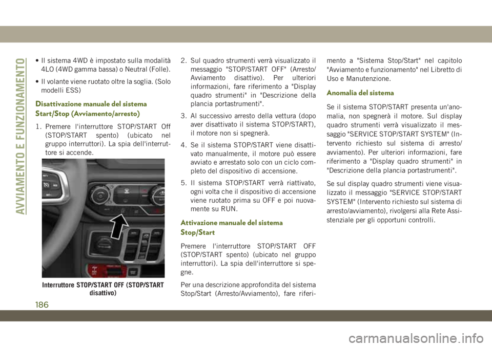 JEEP WRANGLER 2DOORS 2019  Libretto Uso Manutenzione (in Italian) • Il sistema 4WD è impostato sulla modalità
4LO (4WD gamma bassa) o Neutral (Folle).
• Il volante viene ruotato oltre la soglia. (Solo
modelli ESS)
Disattivazione manuale del sistema
Start/Stop 